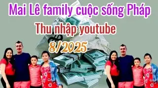 Mai Lê Family Cuộc Sống Ở Pháp- thu nhập youtube đem về quá bất ngờ bên xứ người?