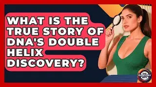 What Is The True Story Of DNA's Double Helix Discovery? - The Everyday Why
