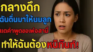 กลางดึกฉันตื่นมาให้นมลูก แต่คำพูดของพ่อสามีทำให้ฉันต้องหนีทันที! | เรื่องเล่าชีวิตจริงซึ้งกินใจ