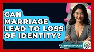 Can Marriage Lead To Loss Of Identity? - Better Family Relationships