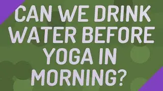 Can we drink water before yoga in morning?