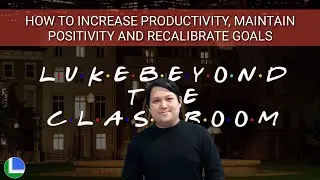 How to Increase Productivity, Maintain Positivity & Recalibrate Goals | LukeBeyondTheClassroom 04