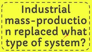 Industrial mass production replaced what type of system?