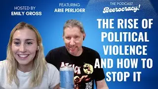 The Rise Of Political Violence And How To Stop It | Beerocracy! Podcast