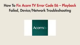 How To Fix Acorn TV Error Code E6 &ndash; Playback Failed, Device/Network Troubleshooting