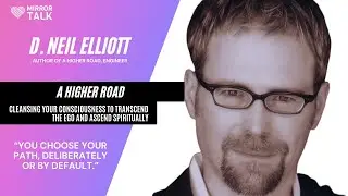 D. Neil Elliott: A Higher Road - Cleanse Your Consciousness to Ascend Spiritually || MIRROR TALK