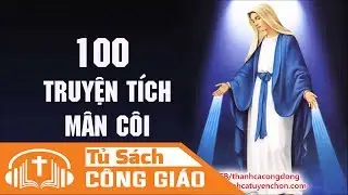100 Truyện Tích Mân Côi - Chuỗi Hạt Mân Côi Với Kẻ Ốm Liệt | Truyện Hay Về Đức Mẹ (Truyện 21-40)