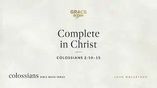 Complete in Christ (Colossians 2:10&ndash;15) John MacArthur