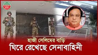 আওয়ামী লীগের সাবেক এমপি হাজী সেলিমের বাড়ি ঘিরে রেখেছে যৌথবাহিনী | Former MP Haji Salim's House