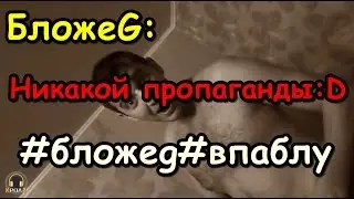 БложеG - Никакой пропаганды:D #бложеg#впаблу