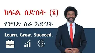 ክፍል ስድስት (፮) የንግድ ስራ እድገት (የመጨረሻው ክፍል!)