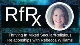 RfRx - Thriving in a Mixed Secular/Religious Relationship with Rebecca Williams, LMFT