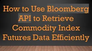 How to Use Bloomberg API to Retrieve Commodity Index Futures Data Efficiently