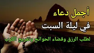 أجمل دعاء في ليلة السبت الأسبوع لطلب الرزق وقضاء الحوائج وتفريج الكرب