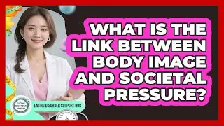 What Is The Link Between Body Image And Societal Pressure? - Eating Disorder Support Hub