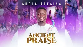 ANCIENT PRAISE - SHOLA ADESINA