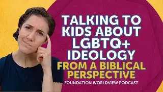 Talking to Kids About LGBTQ+ Ideology from a Biblical Worldview
