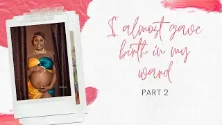 I almost gave birth in my ward PART2