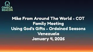 Mike From Around The World-COT -Family Meeting-Using God's Gifts-Ordained Seasons-Venezuela-1/4/25