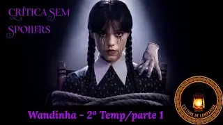 Crítica Sem Spoilers: Wandinha 2ª Temporada - parte 1