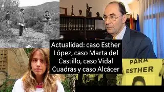 Текущие события: дело Эстер Лопес, дело Марты дель Кастильо, дело Видаля Куадраса и дело Алькасера.