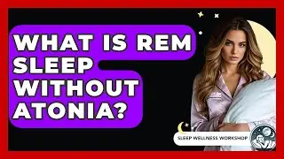What Is REM Sleep Without Atonia? - Sleep Wellness Workshop