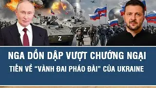 Điểm nóng quốc tế: Nga dồn dập vượt chướng ngại, tiến về “vành đai pháo đài” của Ukraine