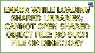 Error while loading shared libraries; cannot open shared object file: No such file or directory