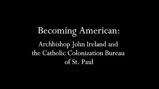 Becoming American: Archbishop John Ireland and the Catholic Colonization Bureau of St. Paul