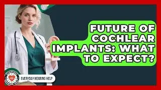 Future Of Cochlear Implants: What To Expect? - Everyday Hearing Help