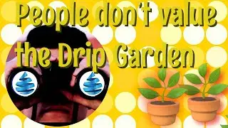 People Don't Value the Drip Garden