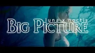 luna x noctis // big picture