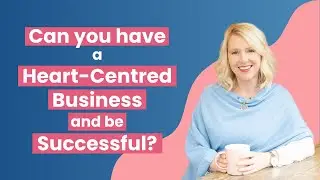 Can you have a Heart-Centred Business and be Successful?