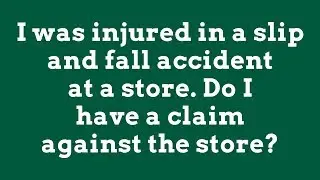 I was injured in a slip and fall accident at a store. Do I have a claim against the store?