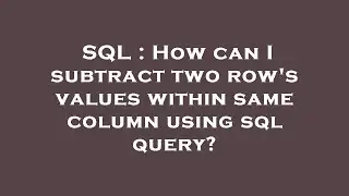 SQL : How can I subtract two row's values within same column using sql query?