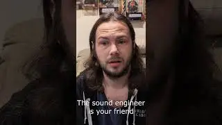the sound engineer is your friend