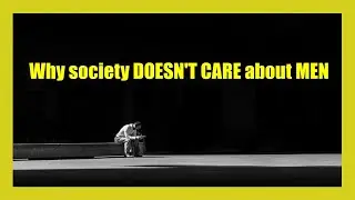 Why society DOESN'T CARE about MEN