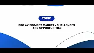 Pro AV Project Market - Challenges & Opportunities