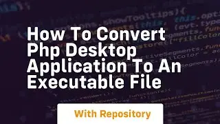 How to convert php desktop application to an executable file