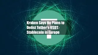 Kraken Says No Plans to Delist Tether&rsquo;s USDT Stablecoin in Europe