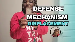 Defense Mechanism: Displacement 