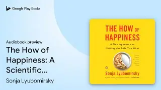 The How of Happiness: A Scientific Approach to&hellip; by Sonja Lyubomirsky &middot; Audiobook preview