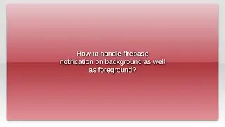 How to handle firebase notification on background as well as foreground?