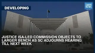 Justice Isa-Led Commission Objects to Larger Bench as SC Adjourns Hearing | Dawn News English