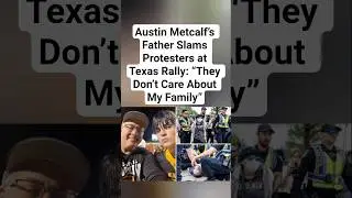 Austin Metcalf&rsquo;s Father Slams Protesters at Texas Rally: &ldquo;They Don&rsquo;t Care About My Family&rdquo;