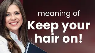 Keep Your Hair On!: Unraveling the Meaning Behind the Phrase