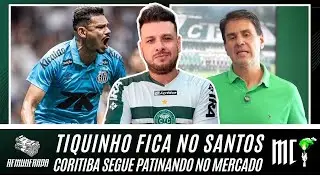 TIQUINHO FICA NO SANTOS | CORITIBA SEGUE PATINANDO NO MERCADO
