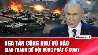 TOÀN CẢNH THẾ GIỚI 1/2: Nga tấn công Ukraine như vũ bão, giao tranh dữ dội bùng phát ở Sumy