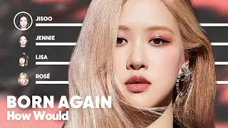 How Would BLACKPINK sing 'Born Again' (by LISA) PATREON REQUESTED