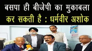 बसपा ही बीजेपी का मुकाबला कर सकती है Dharmveer Ashok